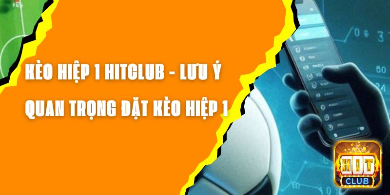 Kèo Hiệp 1 Hitclub - Những Lưu Ý Quan Trọng Đặt Kèo Hiệp 1