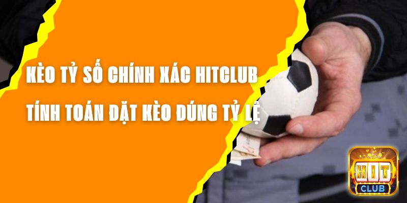 Kèo Tỷ Số Chính Xác Hitclub - Tính Toán Đặt Kèo Đúng Tỷ Lệ