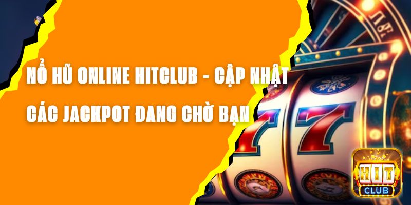 Nổ Hũ Online Hitclub - Cập Nhật Các Jackpot Đang Chờ Bạn