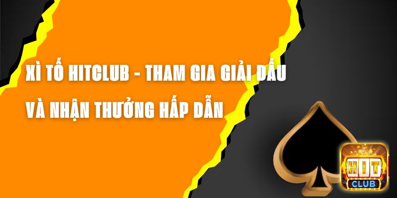 Xì Tố Hitclub - Tham Gia Các Giải Đấu Và Nhận Thưởng Hấp Dẫn